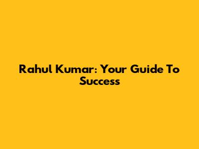 Rahul Kumar: Your Guide To Success