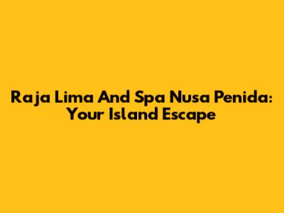 Raja Lima And Spa Nusa Penida: Your Island Escape