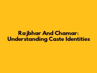 Rajbhar And Chamar: Understanding Caste Identities