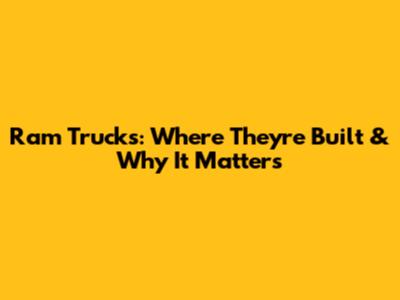 Ram Trucks: Where They're Built & Why It Matters