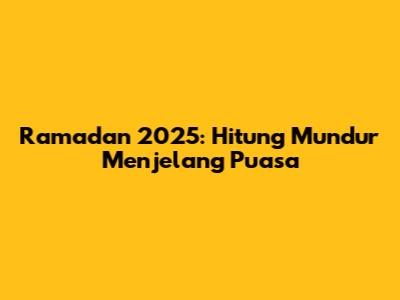 Ramadan 2025: Hitung Mundur Menjelang Puasa