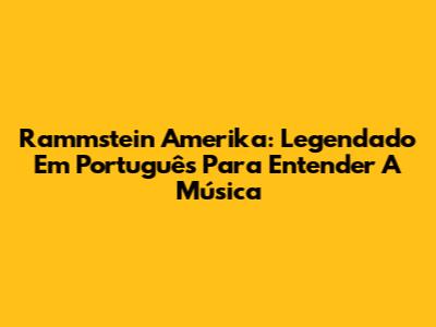 Rammstein Amerika: Legendado Em Português Para Entender A Música
