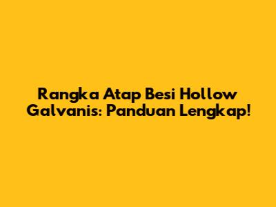 Rangka Atap Besi Hollow Galvanis: Panduan Lengkap!