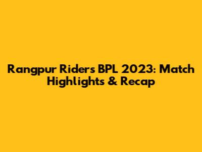 Rangpur Riders BPL 2023: Match Highlights & Recap