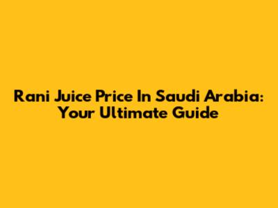 Rani Juice Price In Saudi Arabia: Your Ultimate Guide