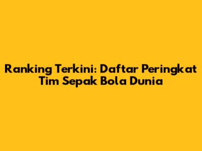 Ranking Terkini: Daftar Peringkat Tim Sepak Bola Dunia