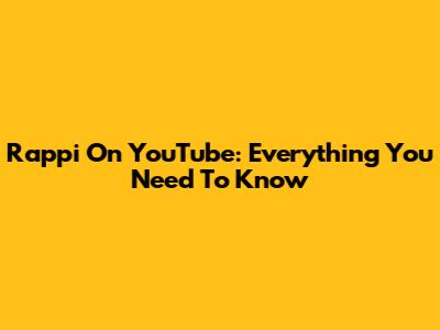 Rappi On YouTube: Everything You Need To Know