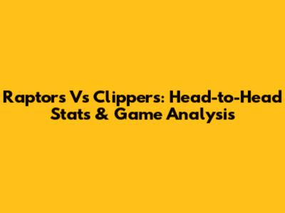 Raptors Vs Clippers: Head-to-Head Stats & Game Analysis