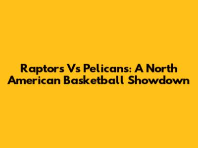 Raptors Vs Pelicans: A North American Basketball Showdown