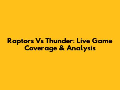 Raptors Vs Thunder: Live Game Coverage & Analysis