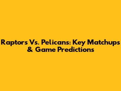 Raptors Vs. Pelicans: Key Matchups & Game Predictions