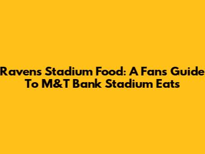 Ravens Stadium Food: A Fan's Guide To M&T Bank Stadium Eats