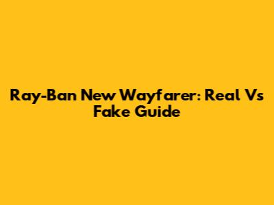 Ray-Ban New Wayfarer: Real Vs Fake Guide