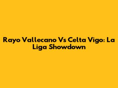 Rayo Vallecano Vs Celta Vigo: La Liga Showdown
