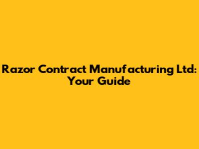 Razor Contract Manufacturing Ltd: Your Guide