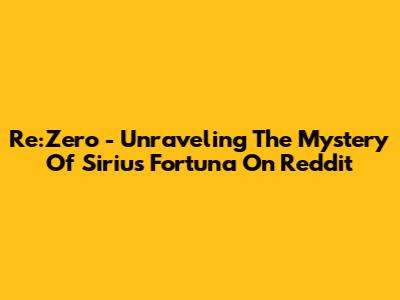 Re:Zero - Unraveling The Mystery Of Sirius Fortuna On Reddit