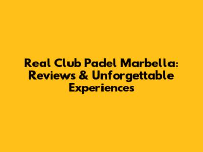 Real Club Padel Marbella: Reviews & Unforgettable Experiences