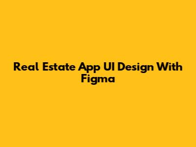 Real Estate App UI Design With Figma