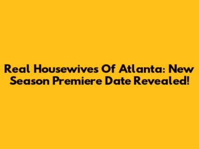 Real Housewives Of Atlanta: New Season Premiere Date Revealed!
