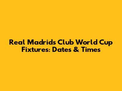 Real Madrid's Club World Cup Fixtures: Dates & Times