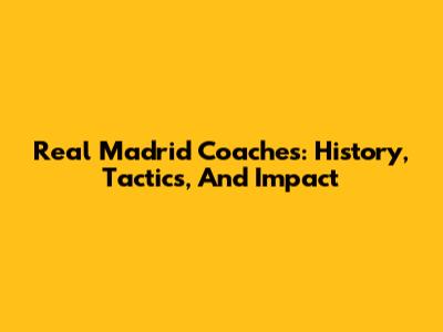 Real Madrid Coaches: History, Tactics, And Impact
