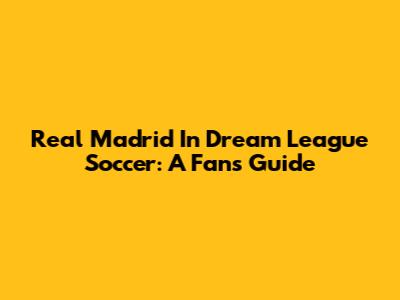 Real Madrid In Dream League Soccer: A Fan's Guide