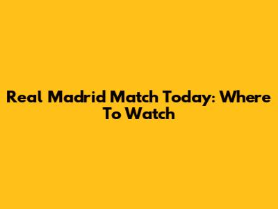 Real Madrid Match Today: Where To Watch