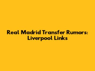 Real Madrid Transfer Rumors: Liverpool Links
