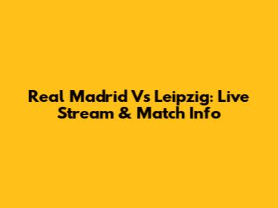Real Madrid Vs Leipzig: Live Stream & Match Info
