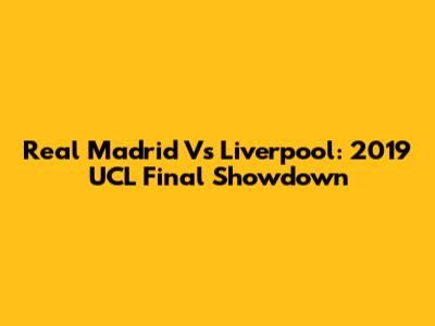 Real Madrid Vs Liverpool: 2019 UCL Final Showdown