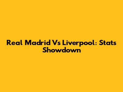 Real Madrid Vs Liverpool: Stats Showdown