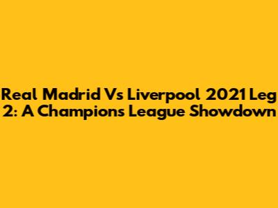 Real Madrid Vs Liverpool 2021 Leg 2: A Champions League Showdown