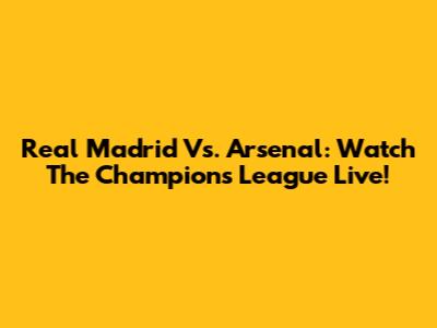 Real Madrid Vs. Arsenal: Watch The Champions League Live!
