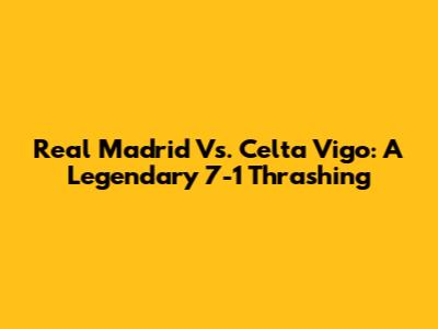 Real Madrid Vs. Celta Vigo: A Legendary 7-1 Thrashing
