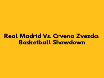 Real Madrid Vs. Crvena Zvezda: Basketball Showdown