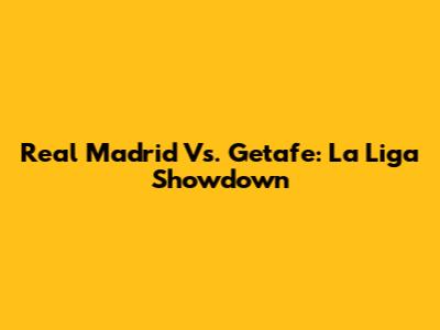Real Madrid Vs. Getafe: La Liga Showdown