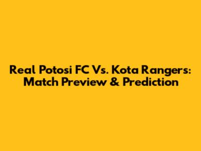 Real Potosi FC Vs. Kota Rangers: Match Preview & Prediction
