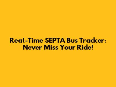 Real-Time SEPTA Bus Tracker: Never Miss Your Ride!