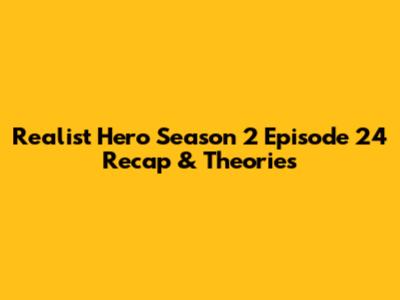 Realist Hero Season 2 Episode 24 Recap & Theories