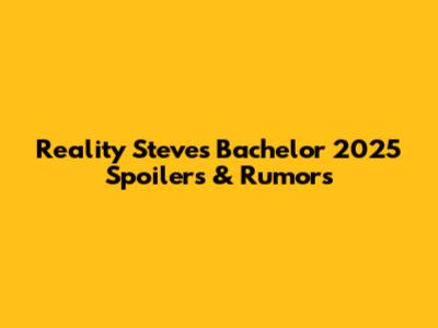 Reality Steve's Bachelor 2025 Spoilers & Rumors