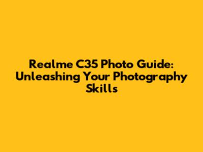 Realme C35 Photo Guide: Unleashing Your Photography Skills