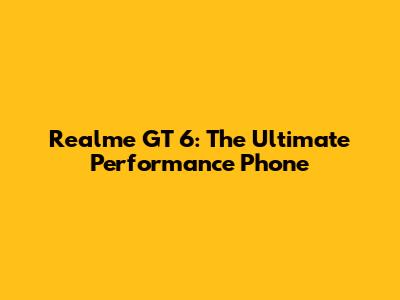 Realme GT 6: The Ultimate Performance Phone
