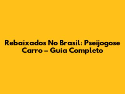 Rebaixados No Brasil: Pseijogose Carro – Guia Completo