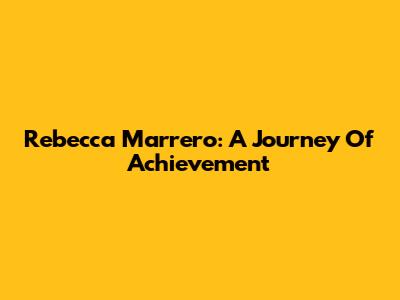Rebecca Marrero: A Journey Of Achievement