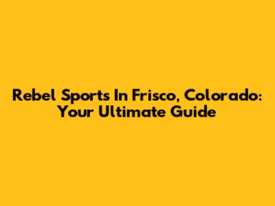 Rebel Sports In Frisco, Colorado: Your Ultimate Guide