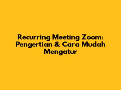 Recurring Meeting Zoom: Pengertian & Cara Mudah Mengatur