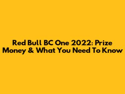 Red Bull BC One 2022: Prize Money & What You Need To Know