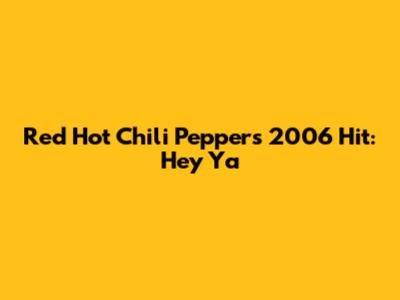Red Hot Chili Peppers' 2006 Hit: "Hey Ya"