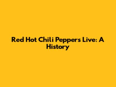 Red Hot Chili Peppers Live: A History