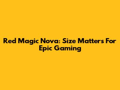 Red Magic Nova: Size Matters For Epic Gaming